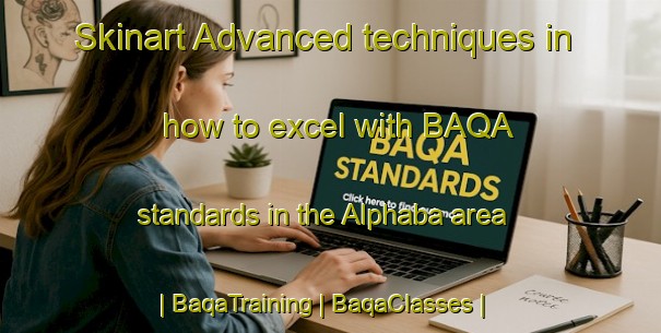 Skinart Advanced techniques in how to excel with BAQA standards in the Alphaba area | BaqaTraining | BaqaClasses | SkinartTraining-United States